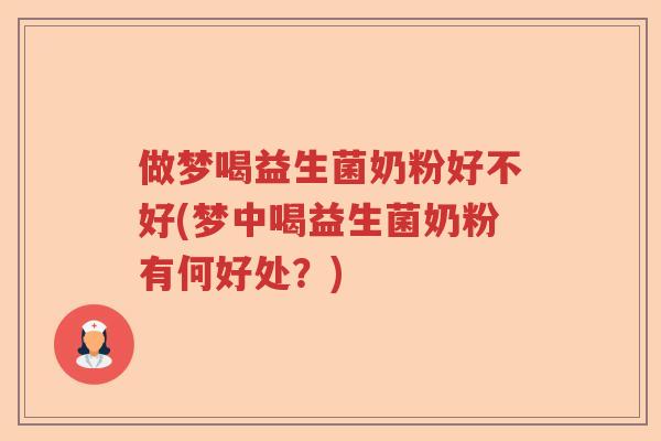 做梦喝益生菌奶粉好不好(梦中喝益生菌奶粉有何好处?) 做梦喝益生菌奶粉好不好(梦中喝益生菌奶粉有何好处?)