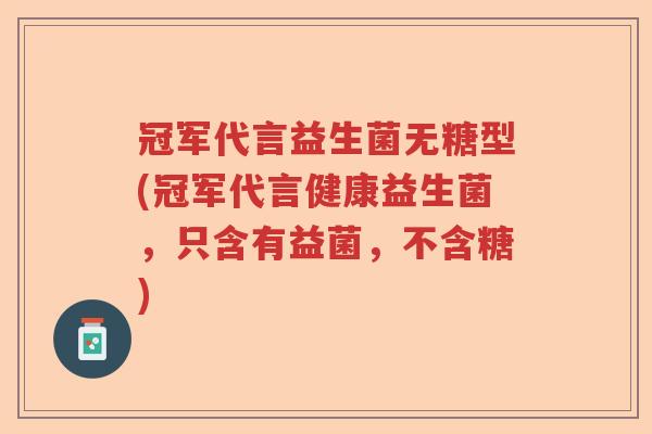 冠军代言益生菌无糖型(冠军代言健康益生菌,只含有益菌,不含糖) 冠军代言益生菌无糖型(冠军代言健康益生菌,只含有益菌,不含糖)