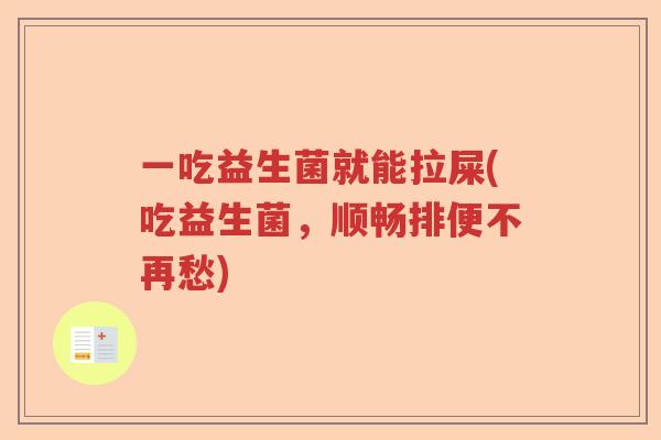 一吃益生菌就能拉屎(吃益生菌，顺畅排便不再愁)