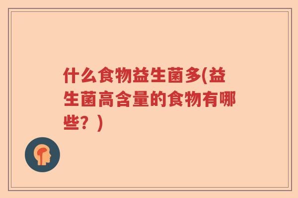 什么食物益生菌多(益生菌高含量的食物有哪些?) 什么食物益生菌多(益生菌高含量的食物有哪些?)