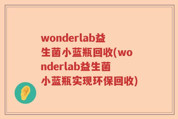 wonderlab益生菌小蓝瓶回收(wonderlab益生菌小蓝瓶实现环保回收)