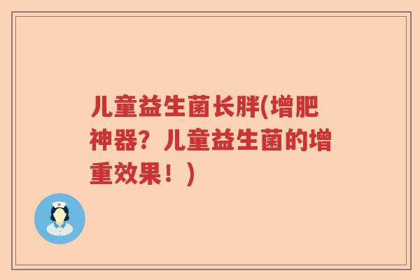 儿童益生菌长胖(增肥神器?儿童益生菌的增重效果!) 儿童益生菌长胖(增肥神器?儿童益生菌的增重效果!)