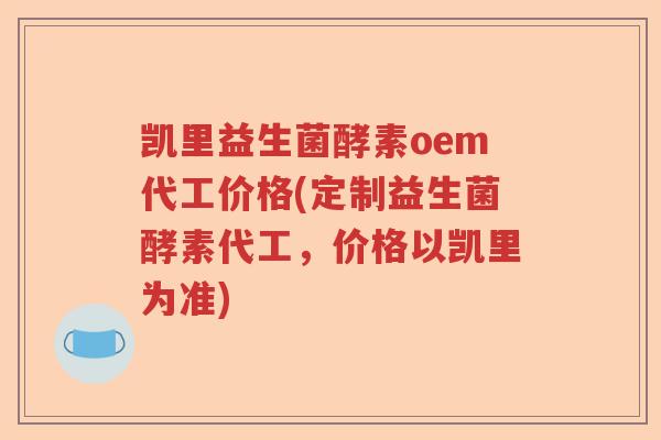 凯里益生菌酵素oem代工价格(定制益生菌酵素代工,价格以凯里为准) 凯里益生菌酵素oem代工价格(定制益生菌酵素代工,价格以凯里为准)