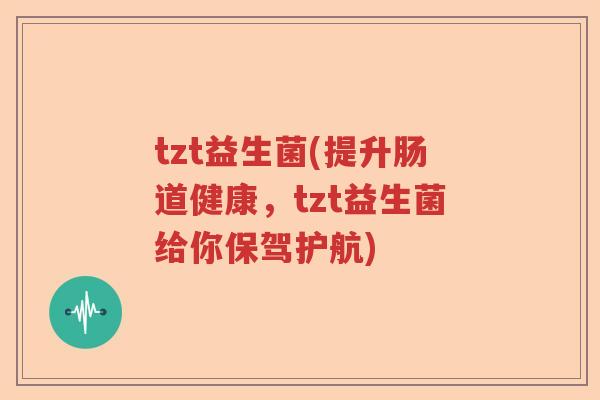 tzt益生菌(提升肠道健康，tzt益生菌给你保驾护航)