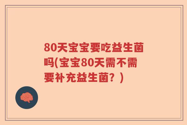 80天宝宝要吃益生菌吗(宝宝80天需不需要补充益生菌？)