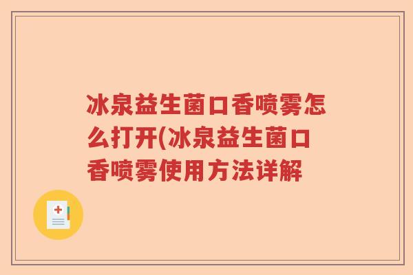 冰泉益生菌口香喷雾怎么打开(冰泉益生菌口香喷雾使用方法详解 冰泉益生菌口香喷雾怎么打开(冰泉益生菌口香喷雾使用方法详解