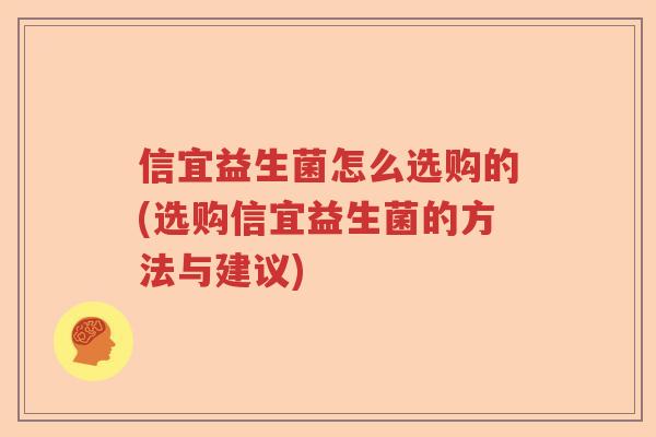 信宜益生菌怎么选购的(选购信宜益生菌的方法与建议) 信宜益生菌怎么选购的(选购信宜益生菌的方法与建议)