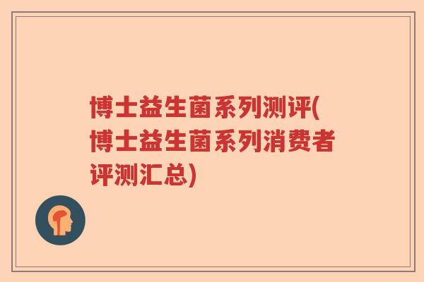 博士益生菌系列测评(博士益生菌系列消费者评测汇总) 博士益生菌系列测评(博士益生菌系列消费者评测汇总)