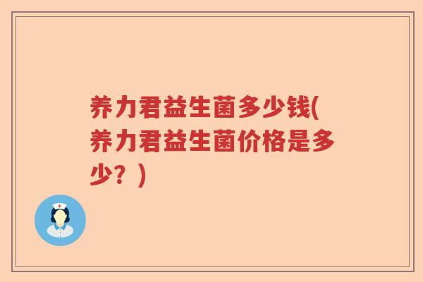 养力君益生菌多少钱(养力君益生菌价格是多少？)