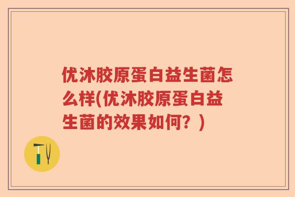 优沐胶原蛋白益生菌怎么样(优沐胶原蛋白益生菌的效果如何?) 优沐胶原蛋白益生菌怎么样(优沐胶原蛋白益生菌的效果如何?)