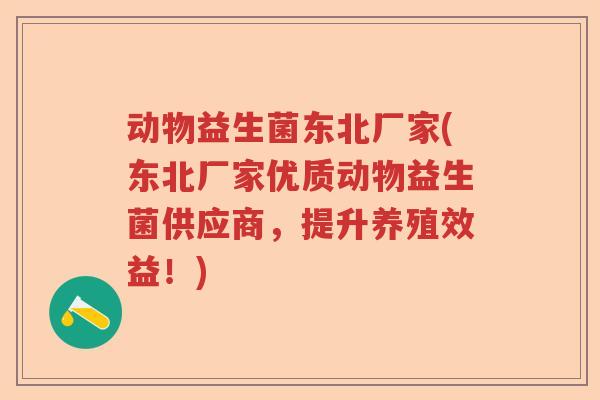 动物益生菌东北厂家(东北厂家优质动物益生菌供应商,提升养殖效益!) 动物益生菌东北厂家(东北厂家优质动物益生菌供应商,提升养殖效益!)