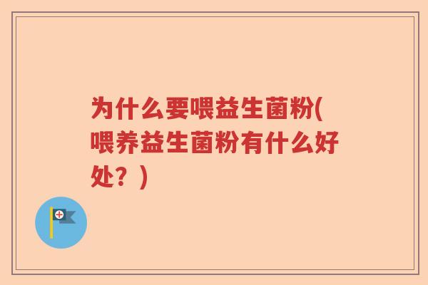 为什么要喂益生菌粉(喂养益生菌粉有什么好处?) 为什么要喂益生菌粉(喂养益生菌粉有什么好处?)