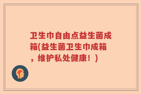 卫生巾自由点益生菌成箱(益生菌卫生巾成箱,维护私处健康!) 卫生巾自由点益生菌成箱(益生菌卫生巾成箱,维护私处健康!)