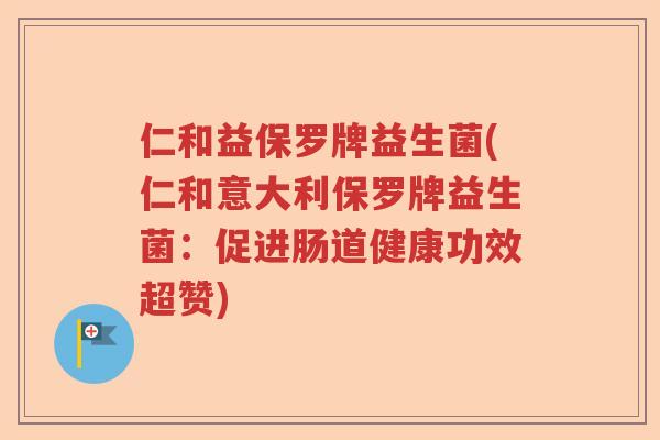 仁和益保罗牌益生菌(仁和意大利保罗牌益生菌:促进肠道健康功效超赞) 仁和益保罗牌益生菌(仁和意大利保罗牌益生菌:促进肠道健康功效超赞)
