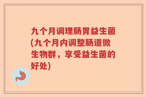 九个月调理肠胃益生菌(九个月内调整肠道微生物群，享受益生菌的好处)