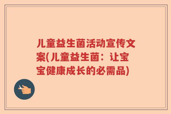 儿童益生菌活动宣传文案(儿童益生菌:让宝宝健康成长的必需品) 儿童益生菌活动宣传文案(儿童益生菌:让宝宝健康成长的必需品)