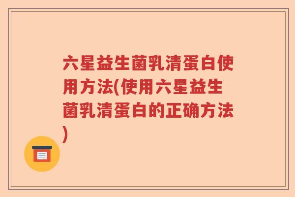 六星益生菌乳清蛋白使用方法(使用六星益生菌乳清蛋白的正确方法) 六星益生菌乳清蛋白使用方法(使用六星益生菌乳清蛋白的正确方法)