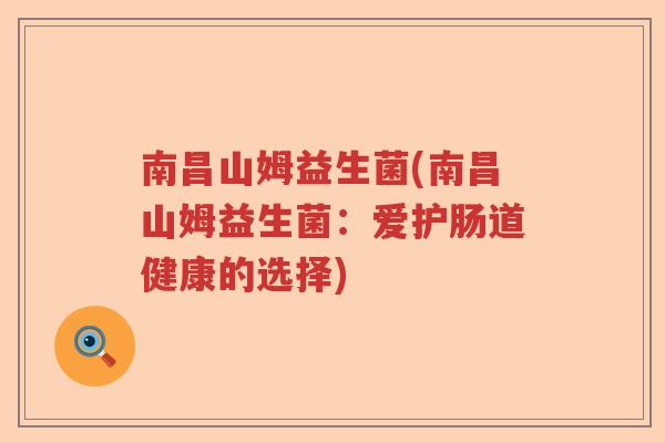 南昌山姆益生菌(南昌山姆益生菌:爱护肠道健康的选择) 南昌山姆益生菌(南昌山姆益生菌:爱护肠道健康的选择)
