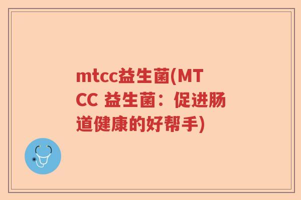 mtcc益生菌(MTCC 益生菌:促进肠道健康的好帮手) mtcc益生菌(MTCC 益生菌:促进肠道健康的好帮手)