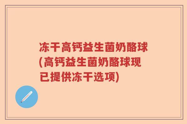 冻干高钙益生菌奶酪球(高钙益生菌奶酪球现已提供冻干选项)