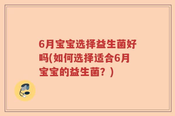 6月宝宝选择益生菌好吗(如何选择适合6月宝宝的益生菌?) 6月宝宝选择益生菌好吗(如何选择适合6月宝宝的益生菌?)