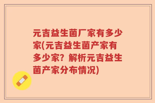 元吉益生菌厂家有多少家(元吉益生菌产家有多少家？解析元吉益生菌产家分布情况)