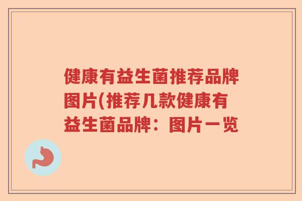 健康有益生菌推荐品牌图片(推荐几款健康有益生菌品牌:图片一览 健康有益生菌推荐品牌图片(推荐几款健康有益生菌品牌:图片一览