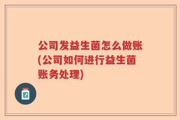 公司发益生菌怎么做账(公司如何进行益生菌账务处理) 公司发益生菌怎么做账(公司如何进行益生菌账务处理)