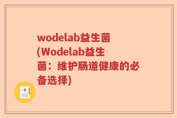 wodelab益生菌(Wodelab益生菌:维护肠道健康的必备选择) wodelab益生菌(Wodelab益生菌:维护肠道健康的必备选择)