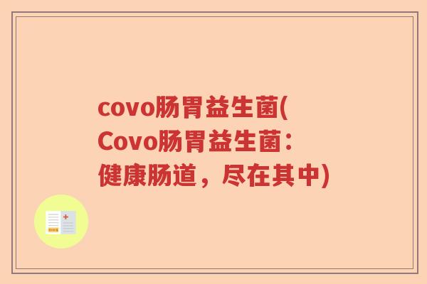 covo肠胃益生菌(Covo肠胃益生菌:健康肠道,尽在其中) covo肠胃益生菌(Covo肠胃益生菌:健康肠道,尽在其中)