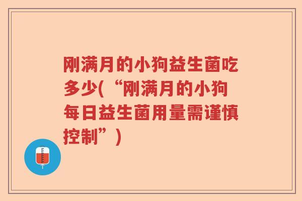 刚满月的小狗益生菌吃多少(“刚满月的小狗每日益生菌用量需谨慎控制”)
