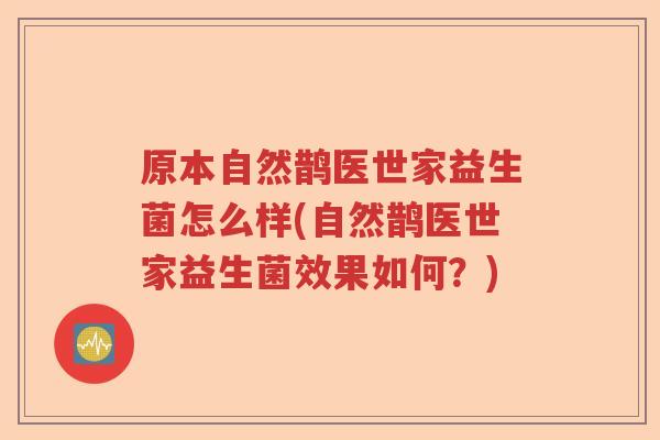 原本自然鹊医世家益生菌怎么样(自然鹊医世家益生菌效果如何?) 原本自然鹊医世家益生菌怎么样(自然鹊医世家益生菌效果如何?)