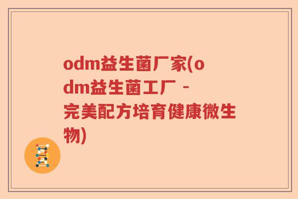 odm益生菌厂家(odm益生菌工厂 - 完美配方培育健康微生物)
