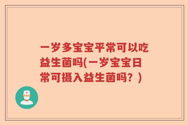 一岁多宝宝平常可以吃益生菌吗(一岁宝宝日常可摄入益生菌吗?) 一岁多宝宝平常可以吃益生菌吗(一岁宝宝日常可摄入益生菌吗?)