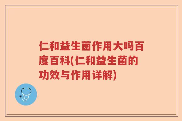 仁和益生菌作用大吗百度百科(仁和益生菌的功效与作用详解)