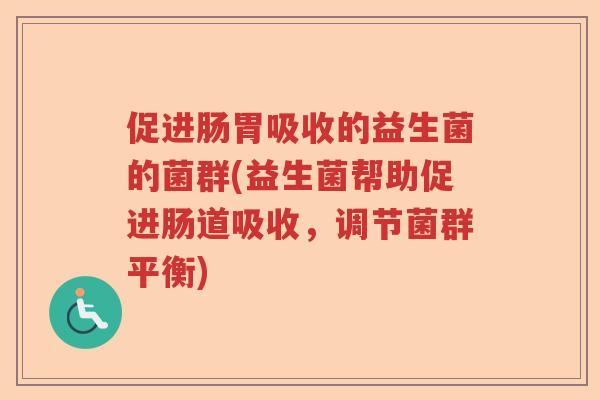 促进肠胃吸收的益生菌的菌群(益生菌帮助促进肠道吸收,调节菌群平衡) 促进肠胃吸收的益生菌的菌群(益生菌帮助促进肠道吸收,调节菌群平衡)