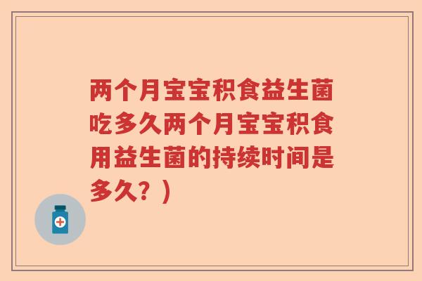 两个月宝宝积食益生菌吃多久两个月宝宝积食用益生菌的持续时间是多久?) 两个月宝宝积食益生菌吃多久两个月宝宝积食用益生菌的持续时间是多久?)