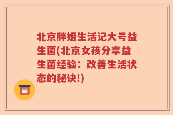 北京胖姐生活记大号益生菌(北京女孩分享益生菌经验:改善生活状态的秘诀!) 北京胖姐生活记大号益生菌(北京女孩分享益生菌经验:改善生活状态的秘诀!)