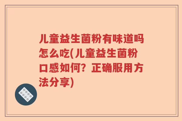 儿童益生菌粉有味道吗怎么吃(儿童益生菌粉口感如何？正确服用方法分享)