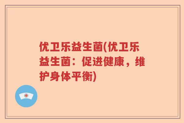 优卫乐益生菌(优卫乐益生菌：促进健康，维护身体平衡)