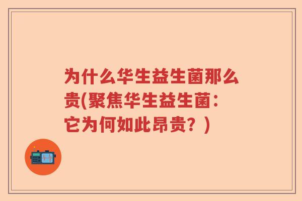 为什么华生益生菌那么贵(聚焦华生益生菌:它为何如此昂贵?) 为什么华生益生菌那么贵(聚焦华生益生菌:它为何如此昂贵?)