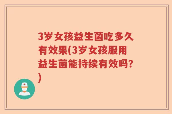 3岁女孩益生菌吃多久有效果(3岁女孩服用益生菌能持续有效吗?) 3岁女孩益生菌吃多久有效果(3岁女孩服用益生菌能持续有效吗?)