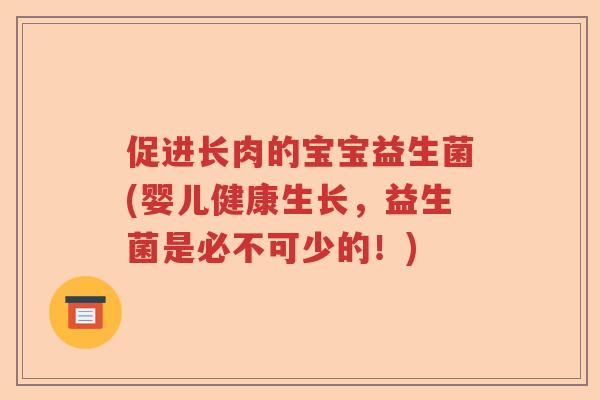促进长肉的宝宝益生菌(婴儿健康生长,益生菌是必不可少的!) 促进长肉的宝宝益生菌(婴儿健康生长,益生菌是必不可少的!)