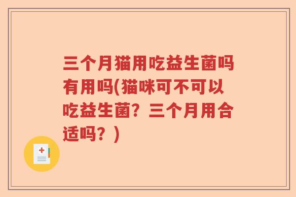 三个月猫用吃益生菌吗有用吗(猫咪可不可以吃益生菌?三个月用合适吗?) 三个月猫用吃益生菌吗有用吗(猫咪可不可以吃益生菌?三个月用合适吗?)