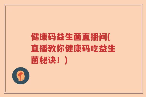 健康码益生菌直播间(直播教你健康码吃益生菌秘诀!) 健康码益生菌直播间(直播教你健康码吃益生菌秘诀!)