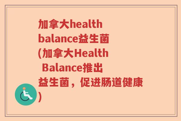 加拿大health balance益生菌(加拿大Health Balance推出益生菌,促进肠道健康) 加拿大health balance益生菌(加拿大Health Balance推出益生菌,促进肠道健康)