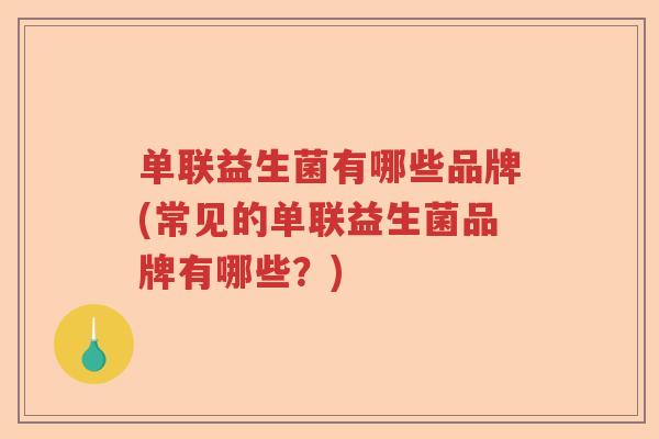 单联益生菌有哪些品牌(常见的单联益生菌品牌有哪些?) 单联益生菌有哪些品牌(常见的单联益生菌品牌有哪些?)