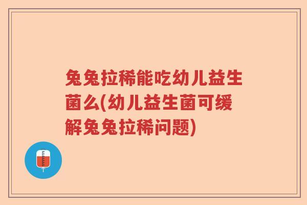 兔兔拉稀能吃幼儿益生菌么(幼儿益生菌可缓解兔兔拉稀问题) 兔兔拉稀能吃幼儿益生菌么(幼儿益生菌可缓解兔兔拉稀问题)