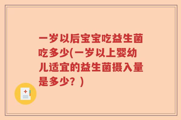 一岁以后宝宝吃益生菌吃多少(一岁以上婴幼儿适宜的益生菌摄入量是多少?) 一岁以后宝宝吃益生菌吃多少(一岁以上婴幼儿适宜的益生菌摄入量是多少?)