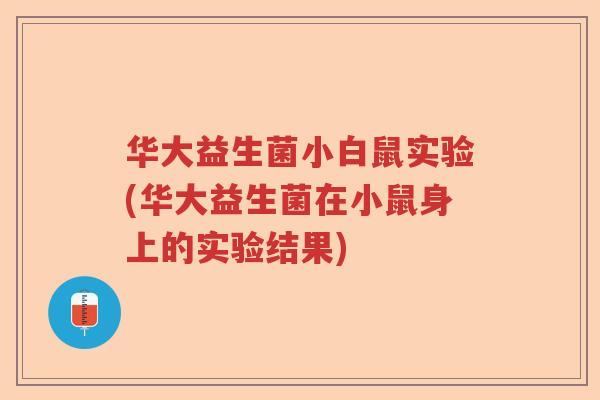 华大益生菌小白鼠实验(华大益生菌在小鼠身上的实验结果) 华大益生菌小白鼠实验(华大益生菌在小鼠身上的实验结果)